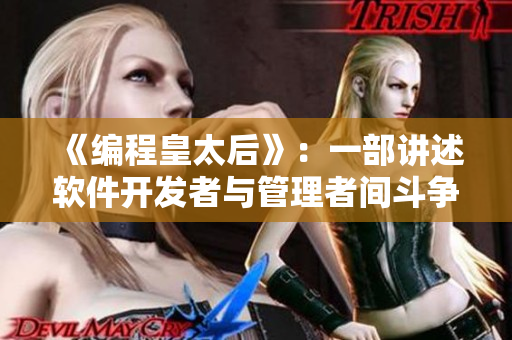 《编程皇太后》:一部讲述软件开发者与管理者间斗争的小说 《编程皇太后》:一部讲述软件开发者与管理者间斗争的小说