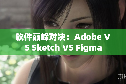 软件巅峰对决:Adobe VS Sketch VS Figma 软件巅峰对决:Adobe VS Sketch VS Figma