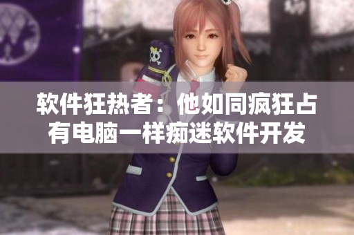 软件狂热者：他如同疯狂占有电脑一样痴迷软件开发