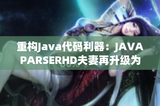 重构Java代码利器：JAVAPARSERHD夫妻再升级为软件界神器！