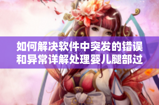 如何解决软件中突发的错误和异常详解处理婴儿腿部过度翘起的技巧