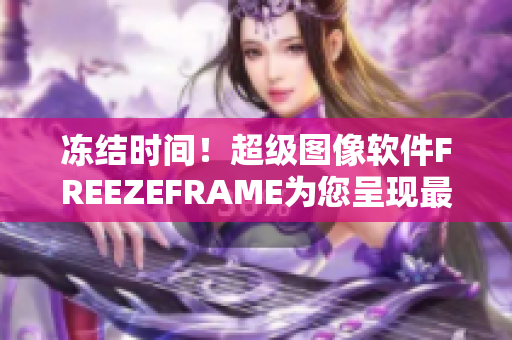 冻结时间！超级图像软件FREEZEFRAME为您呈现最真实的场景