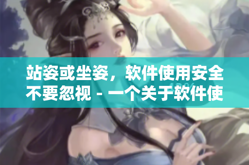 站姿或坐姿，软件使用安全不要忽视 - 一个关于软件使用姿势的警示文章