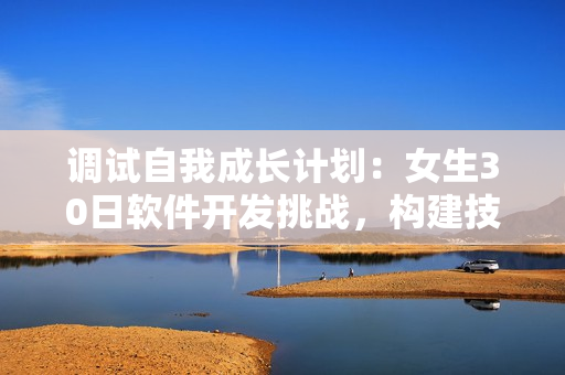 调试自我成长计划：女生30日软件开发挑战，构建技能发育