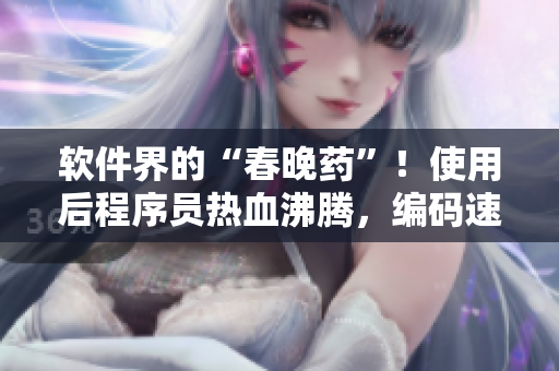 软件界的“春晚药”！使用后程序员热血沸腾，编码速度飙升，超越极限！
