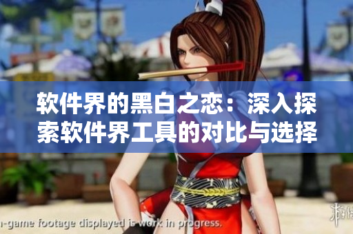 软件界的黑白之恋：深入探索软件界工具的对比与选择