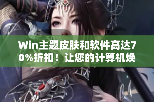 Win主题皮肤和软件高达70%折扣！让您的计算机焕然一新！