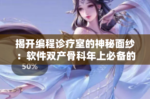 揭开编程诊疗室的神秘面纱：软件双产骨科年上必备的医疗技能