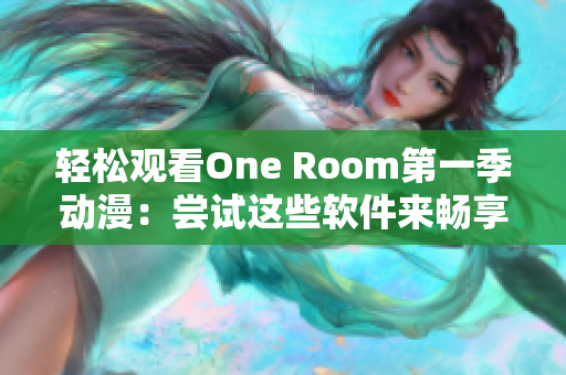 轻松观看One Room第一季动漫：尝试这些软件来畅享在线观看乐趣！