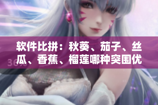 软件比拼：秋葵、茄子、丝瓜、香蕉、榴莲哪种突围优势最大？