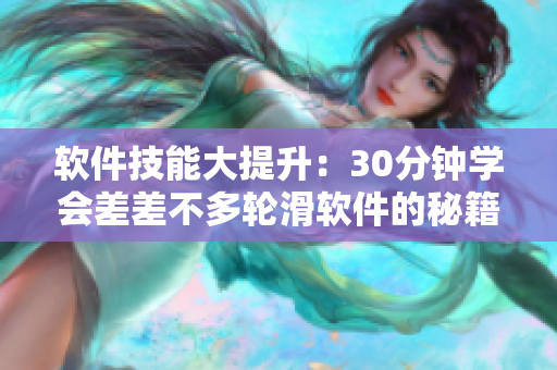 软件技能大提升：30分钟学会差差不多轮滑软件的秘籍分享