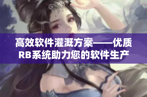 高效软件灌溉方案——优质RB系统助力您的软件生产线
