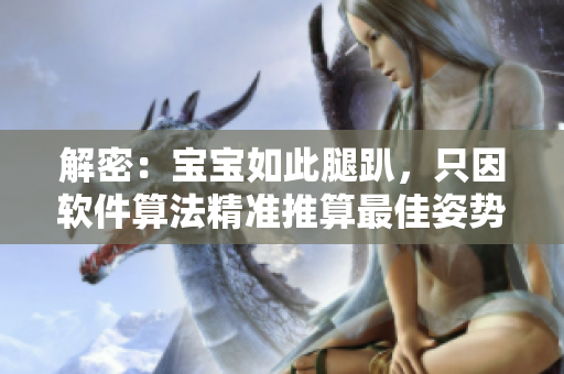解密：宝宝如此腿趴，只因软件算法精准推算最佳姿势！