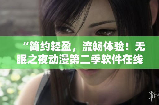 “简约轻盈，流畅体验！无眠之夜动漫第二季软件在线观看”