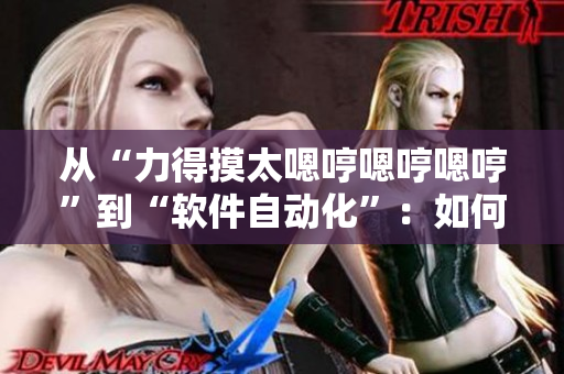 从“力得摸太嗯哼嗯哼嗯哼”到“软件自动化”：如何利用软件提高效率