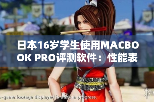 日本16岁学生使用MACBOOK PRO评测软件：性能表现与应用推荐