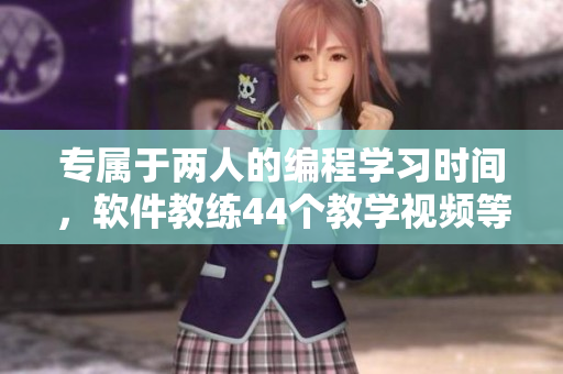 专属于两人的编程学习时间，软件教练44个教学视频等你来学习