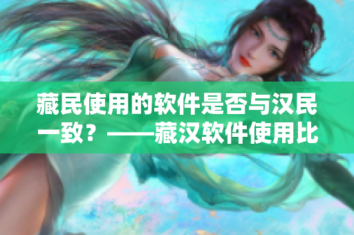 藏民使用的软件是否与汉民一致？——藏汉软件使用比较分析