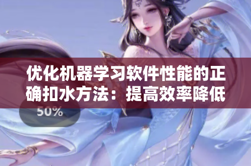 优化机器学习软件性能的正确扣水方法：提高效率降低成本