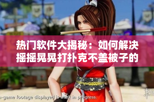 热门软件大揭秘：如何解决摇摇晃晃打扑克不盖被子的问题？