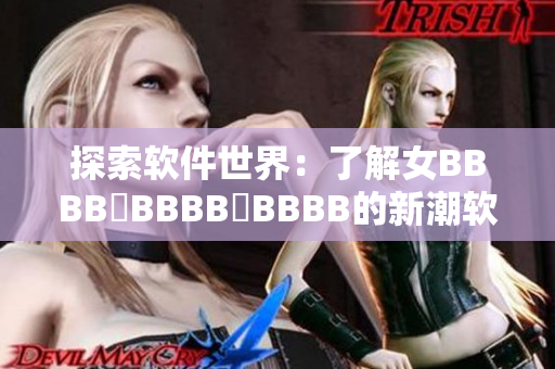 探索软件世界：了解女BBBB槡BBBB槡BBBB的新潮软件