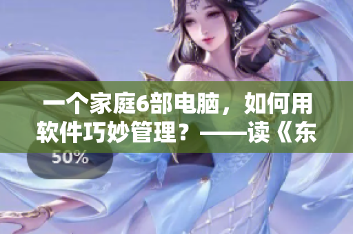 一个家庭6部电脑，如何用软件巧妙管理？——读《东北一家人》小说重制
