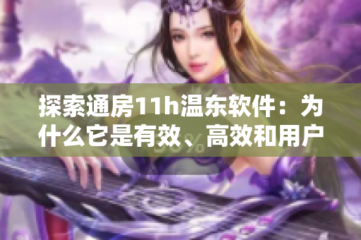 探索通房11h温东软件：为什么它是有效、高效和用户友好的选择？