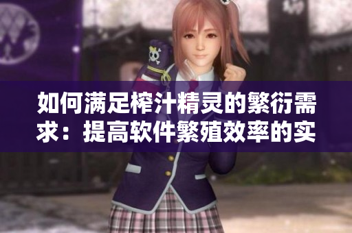 如何满足榨汁精灵的繁衍需求：提高软件繁殖效率的实用技巧