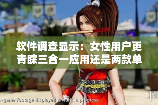软件调查显示：女性用户更青睐三合一应用还是两款单一软件？