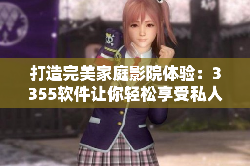 打造完美家庭影院体验：3355软件让你轻松享受私人影院
