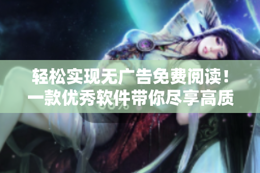 轻松实现无广告免费阅读！一款优秀软件带你尽享高质量成品漫画