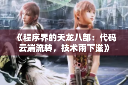 《程序界的天龙八部：代码云端流转，技术雨下滋》