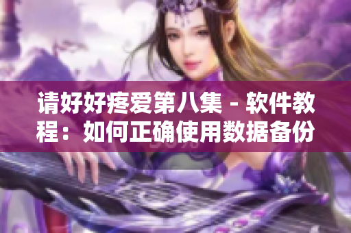 请好好疼爱第八集 - 软件教程：如何正确使用数据备份与恢复功能