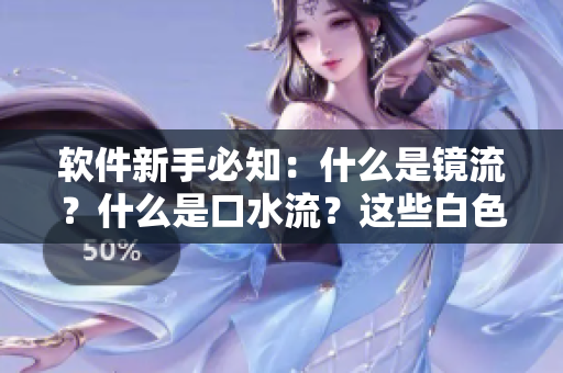 软件新手必知：什么是镜流？什么是口水流？这些白色液体正常吗？