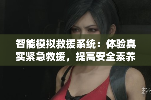 智能模拟救援系统：体验真实紧急救援，提高安全素养