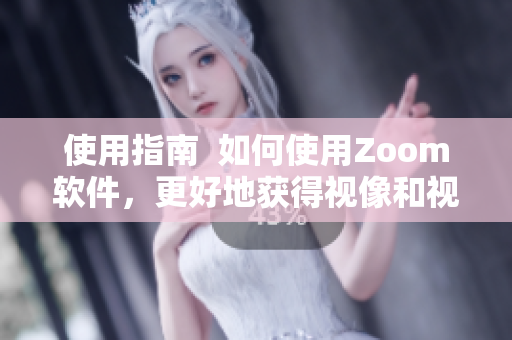 使用指南  如何使用Zoom软件，更好地获得视像和视频会议体验