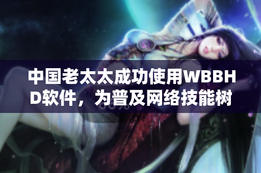 中国老太太成功使用WBBHD软件，为普及网络技能树立榜样