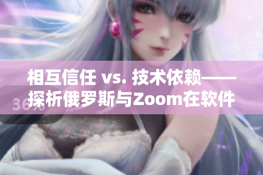 相互信任 vs. 技术依赖——探析俄罗斯与Zoom在软件安全方面的差异
