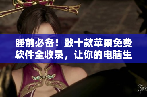 睡前必备！数十款苹果免费软件全收录，让你的电脑生活更便利