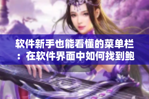 软件新手也能看懂的菜单栏：在软件界面中如何找到鲍鱼一线天蝴蝶馒头