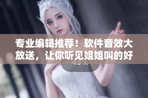 专业编辑推荐！软件音效大放送，让你听见姐姐叫的好好听