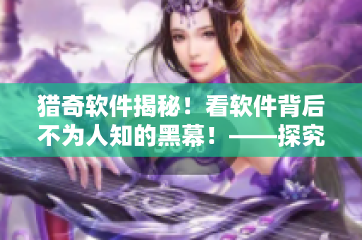 猎奇软件揭秘！看软件背后不为人知的黑幕！——探究互联网黑暗面