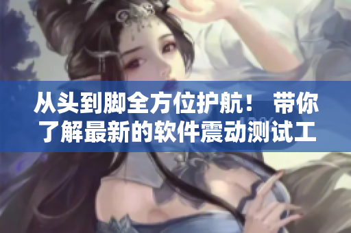 从头到脚全方位护航！ 带你了解最新的软件震动测试工具