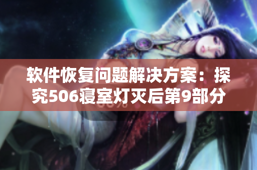 软件恢复问题解决方案：探究506寝室灯灭后第9部分的学习经验