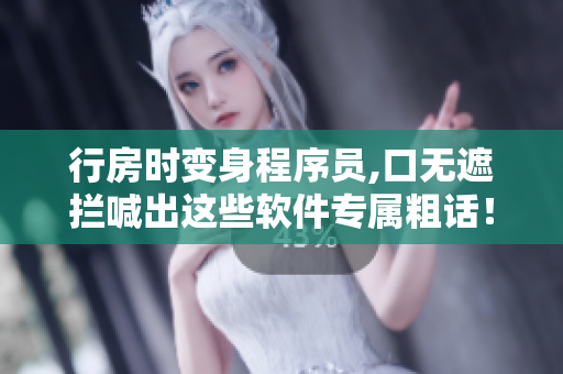 行房时变身程序员,口无遮拦喊出这些软件专属粗话！