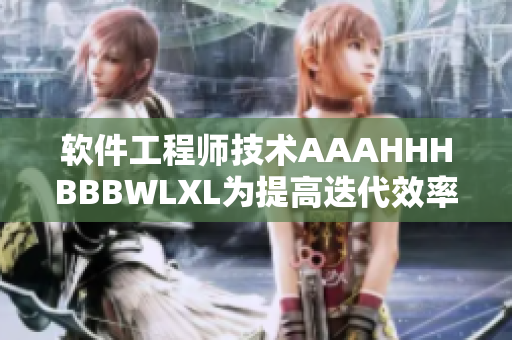 软件工程师技术AAAHHHBBBWLXL为提高迭代效率助力