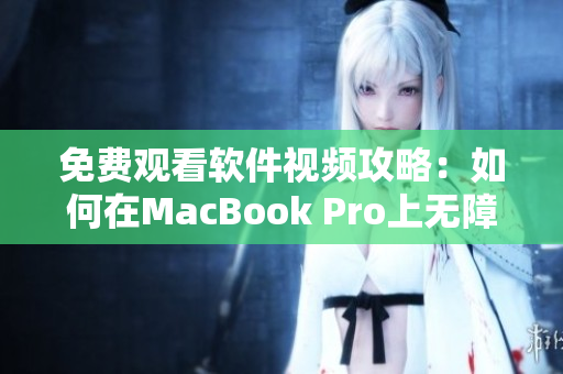 免费观看软件视频攻略：如何在MacBook Pro上无障碍地享受影片！