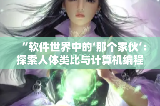“软件世界中的‘那个家伙’：探索人体类比与计算机编程的奇妙联系”