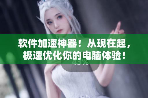 软件加速神器！从现在起，极速优化你的电脑体验！