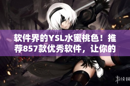 软件界的YSL水蜜桃色！推荐857款优秀软件，让你的操作更优雅